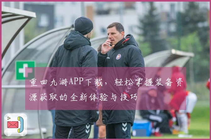 重回九游APP下载，轻松掌握装备资源获取的全新体验与技巧