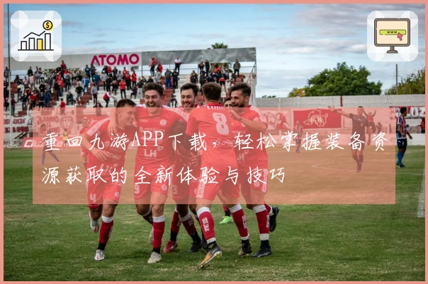 重回九游APP下载，轻松掌握装备资源获取的全新体验与技巧